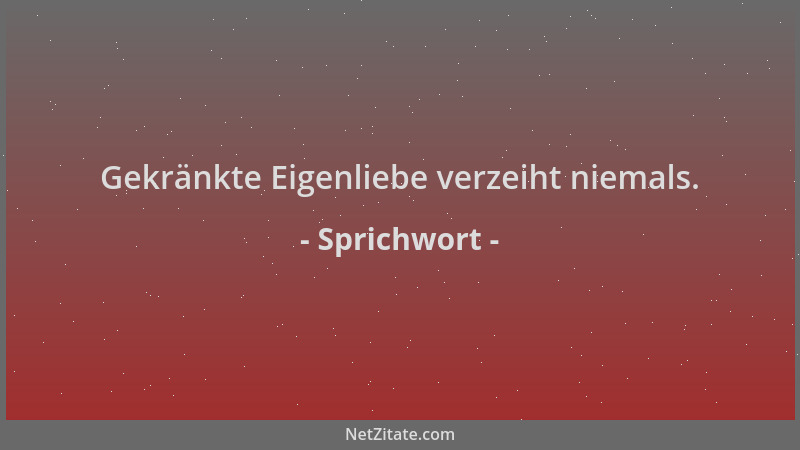 Sprichwort - Gekränkte Eigenliebe verzeiht niemals....
