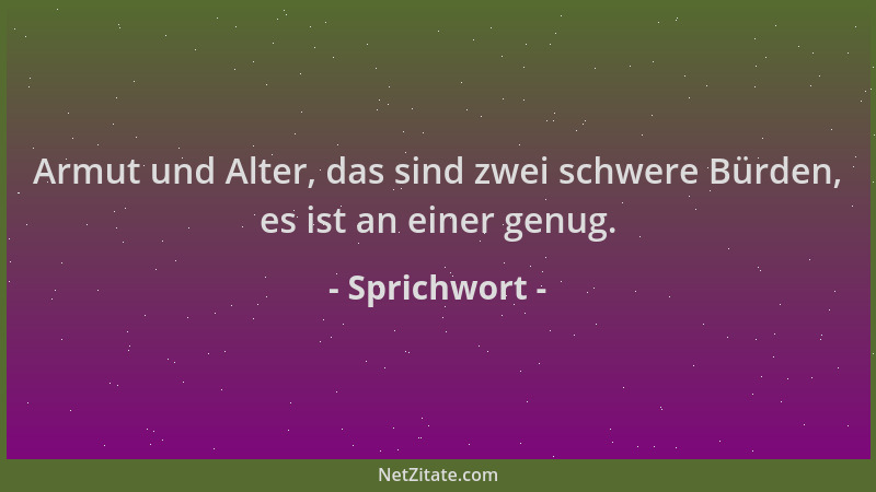 Sprichwort - Armut und Alter, das sind zwei schwere Bürden, es ist an einer genug....
