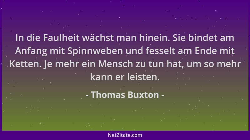 Thomas Buxton - In die Faulheit wächst man hinein. Sie bindet am Anfang mit Spinnweben und fesselt am Ende mit Ketten. Je m...