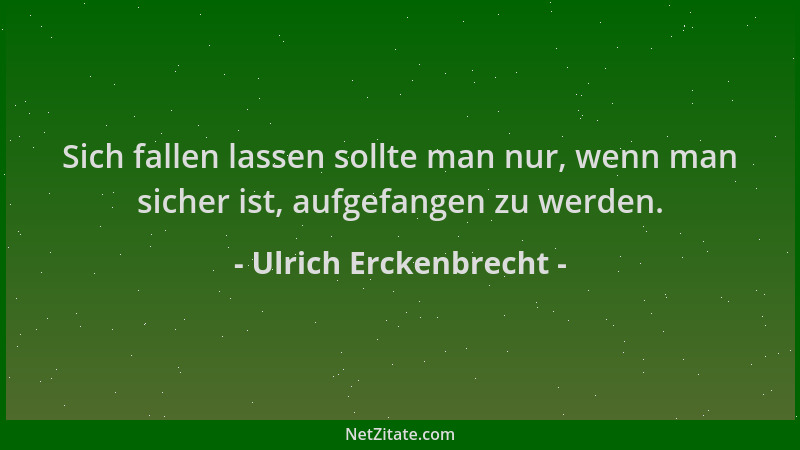 Ulrich Erckenbrecht - Sich fallen lassen sollte man nur, wenn man sicher ist, aufgefangen zu werden....