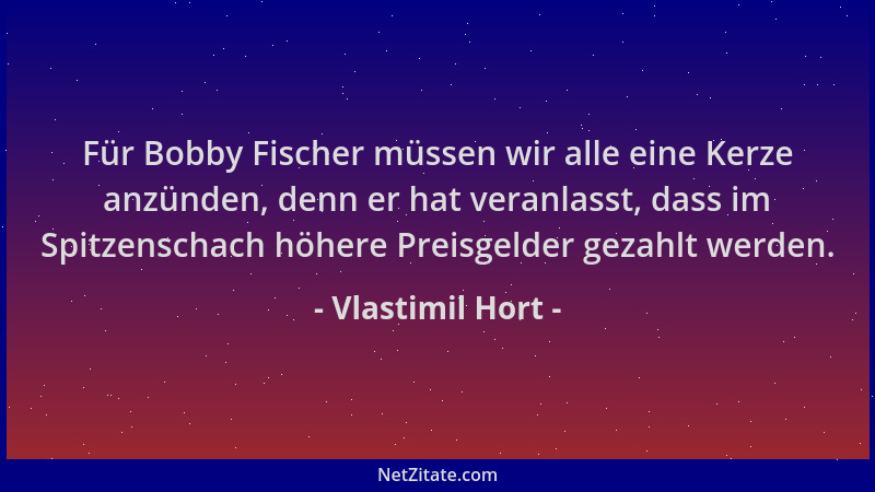 Vlastimil Hort - Für Bobby Fischer müssen wir alle eine Kerze anzünden, denn er hat veranlasst, dass im Spitzenschach höher...