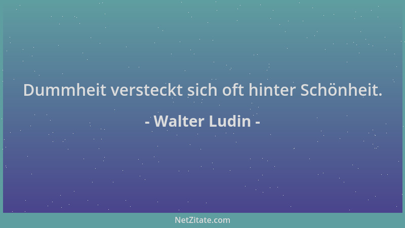 Walter Ludin - Dummheit versteckt sich oft hinter Schönheit....
