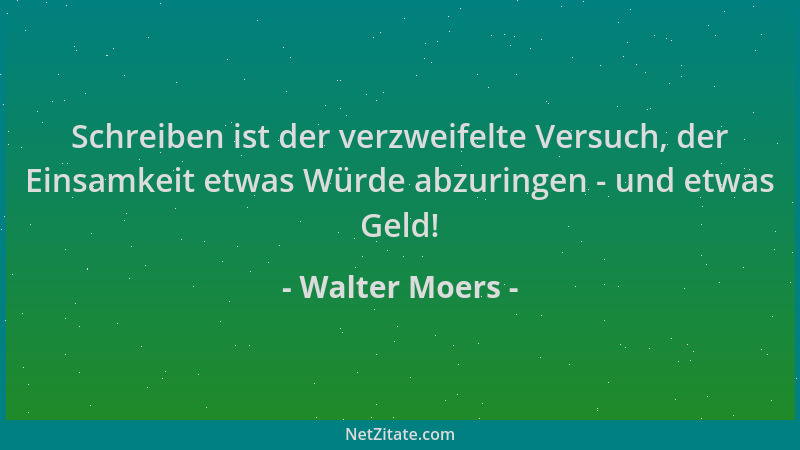 Walter Moers - Schreiben ist der verzweifelte Versuch, der Einsamkeit etwas Würde abzuringen - und etwas Geld!...