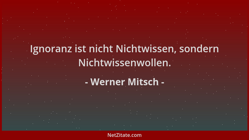 Werner Mitsch - Ignoranz ist nicht Nichtwissen, sondern Nichtwissenwollen....