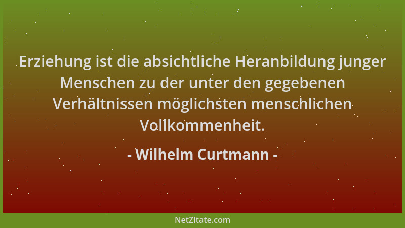 Wilhelm Curtmann - Erziehung ist die absichtliche Heranbildung junger Menschen zu der unter den gegebenen Verhältnissen mög...