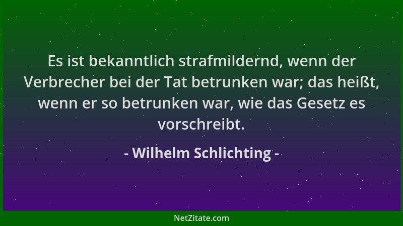 Wilhelm Schlichting - Es ist bekanntlich strafmildernd, wenn der Verbrecher bei der Tat betrunken war; das heißt, wenn er s...