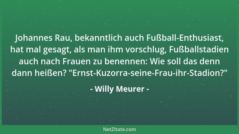Willy Meurer - Johannes Rau, bekanntlich auch Fußball-Enthusiast, hat mal gesagt, als man ihm vorschlug, Fußballstadien auc...