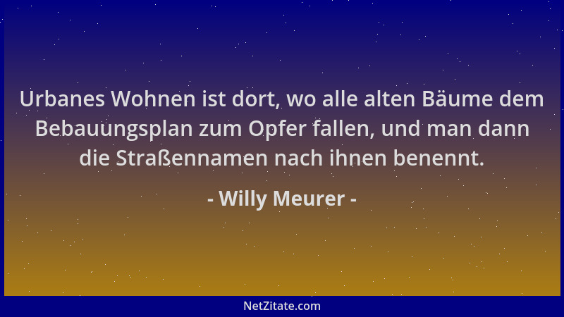 Willy Meurer - Urbanes Wohnen ist dort, wo alle alten Bäume dem Bebauungsplan zum Opfer fallen, und man dann die Straßennam...