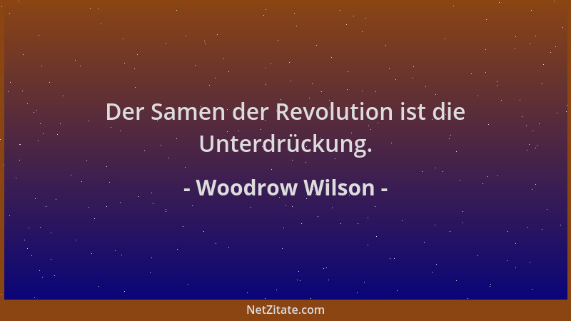 Woodrow Wilson - Der Samen der Revolution ist die Unterdrückung....