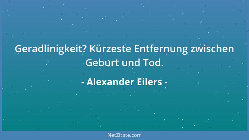 Alexander Eilers - Geradlinigkeit? Kürzeste Entfernung zwischen Geburt und Tod....