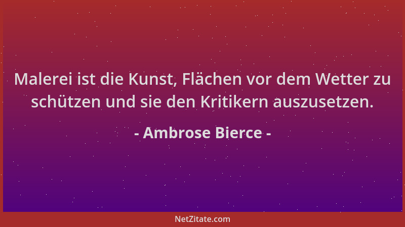 Ambrose Bierce - Malerei ist die Kunst, Flächen vor dem Wetter zu schützen und sie den Kritikern auszusetzen....