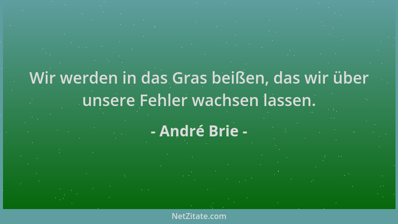 André Brie - Wir werden in das Gras beißen, das wir über unsere Fehler wachsen lassen....