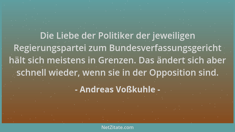 Andreas Voßkuhle - Die Liebe der Politiker der jeweiligen Regierungspartei zum Bundesverfassungsgericht hält sich meistens...