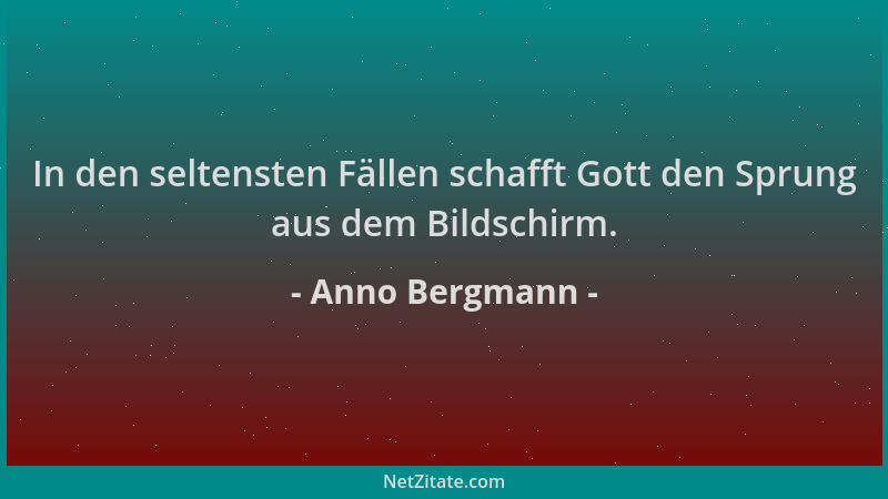 Anno Bergmann - In den seltensten Fällen schafft Gott den Sprung aus dem Bildschirm....