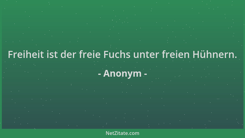 Anonym - Freiheit ist der freie Fuchs unter freien Hühnern....