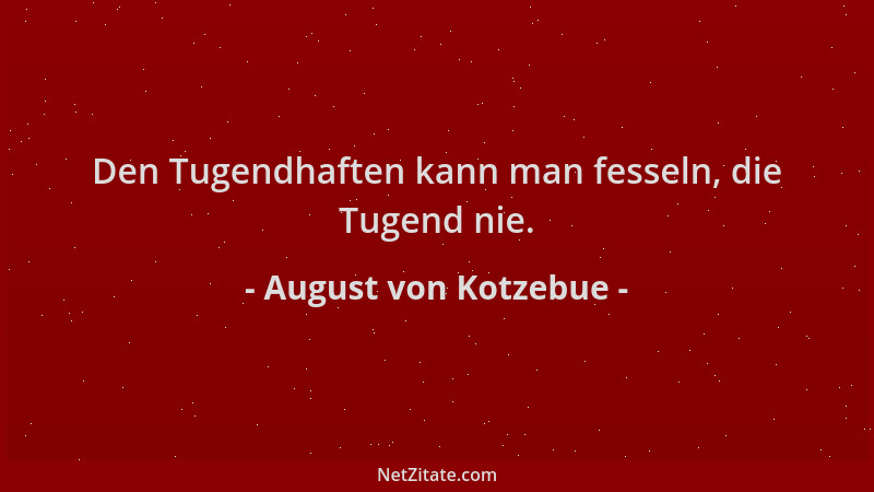 August von Kotzebue - Den Tugendhaften kann man fesseln, die Tugend nie....