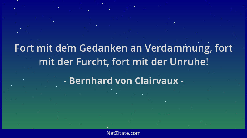 Bernhard von Clairvaux - Fort mit dem Gedanken an Verdammung, fort mit der Furcht, fort mit der Unruhe!...