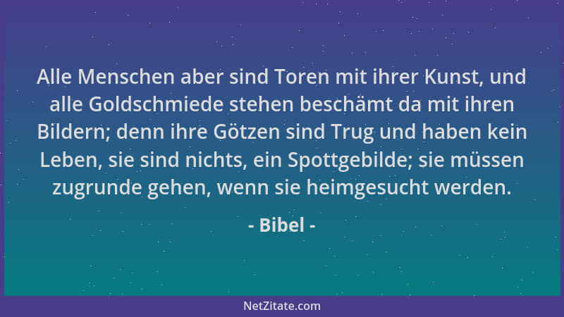 Bibel - Alle Menschen aber sind Toren mit ihrer Kunst, und alle Goldschmiede stehen beschämt da mit ihren Bildern; denn ihr...