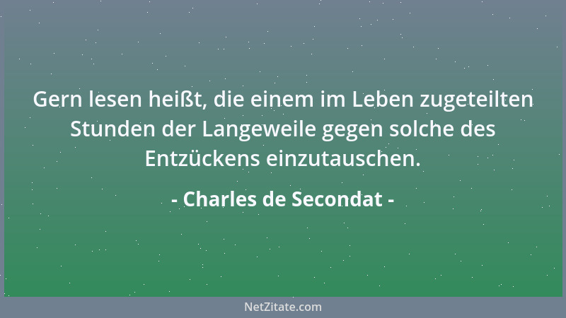 Charles de Secondat - Gern lesen heißt, die einem im Leben zugeteilten Stunden der Langeweile gegen solche des Entzückens e...
