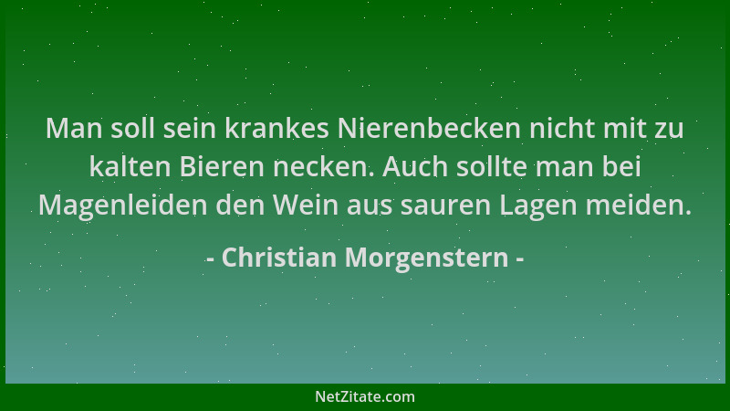 Christian Morgenstern - Man soll sein krankes Nierenbecken nicht mit zu kalten Bieren necken. Auch sollte man bei Magenleid...