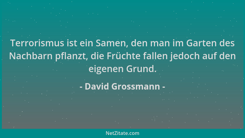 David Grossmann - Terrorismus ist ein Samen, den man im Garten des Nachbarn pflanzt, die Früchte fallen jedoch auf den eige...