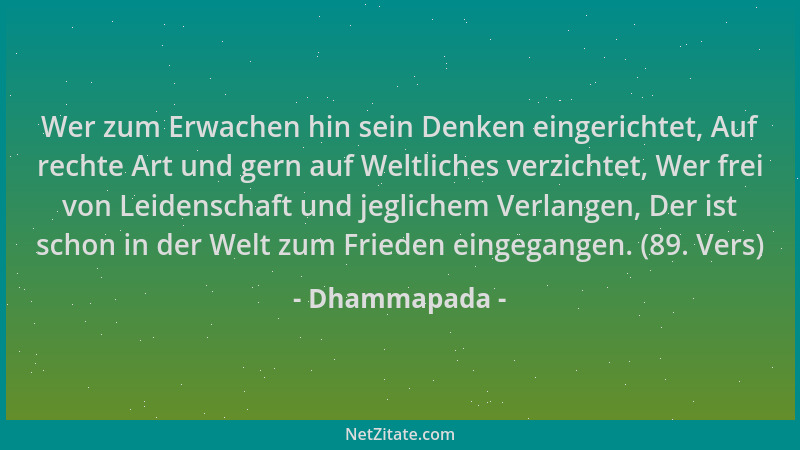 Dhammapada - Wer zum Erwachen hin sein Denken eingerichtet, Auf rechte Art und gern auf Weltliches verzichtet, Wer frei von...