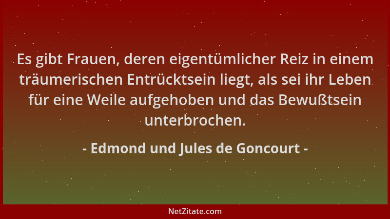 Edmond und Jules de Goncourt - Es gibt Frauen, deren eigentümlicher Reiz in einem träumerischen Entrücktsein liegt, als sei...