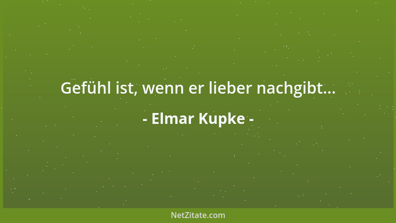 Elmar Kupke - Gefühl ist, wenn er lieber nachgibt......