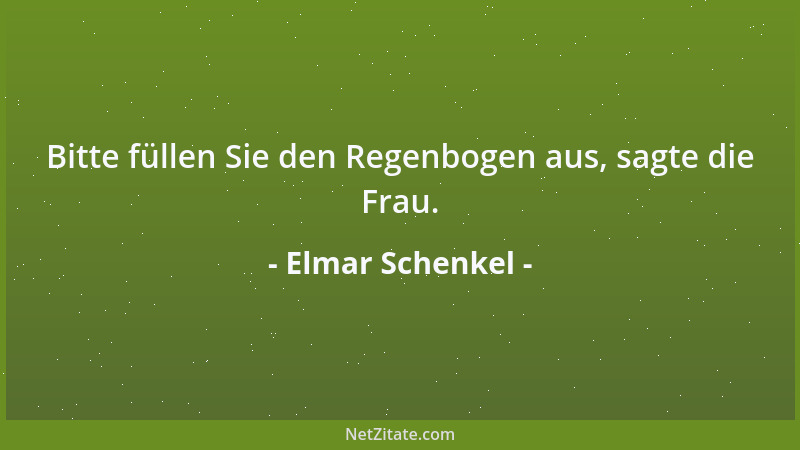 Elmar Schenkel - Bitte füllen Sie den Regenbogen aus, sagte die Frau....