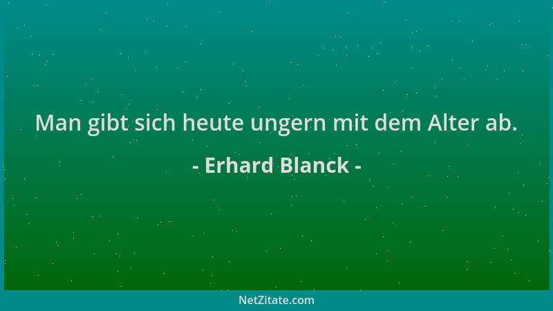Erhard Blanck - Man gibt sich heute ungern mit dem Alter ab....