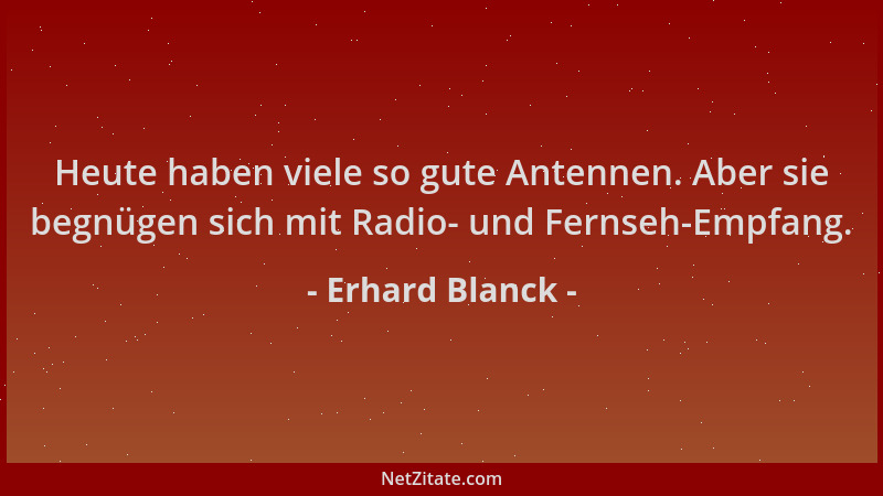 Erhard Blanck - Heute haben viele so gute Antennen. Aber sie begnügen sich mit Radio- und Fernseh-Empfang....