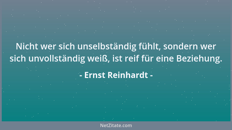 Ernst Reinhardt - Nicht wer sich unselbständig fühlt, sondern wer sich unvollständig weiß, ist reif für eine Beziehung....