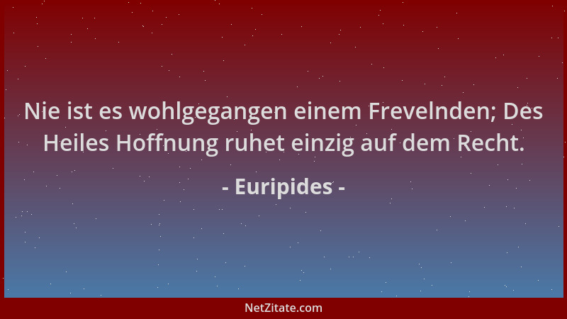 Euripides - Nie ist es wohlgegangen einem Frevelnden; Des Heiles Hoffnung ruhet einzig auf dem Recht....