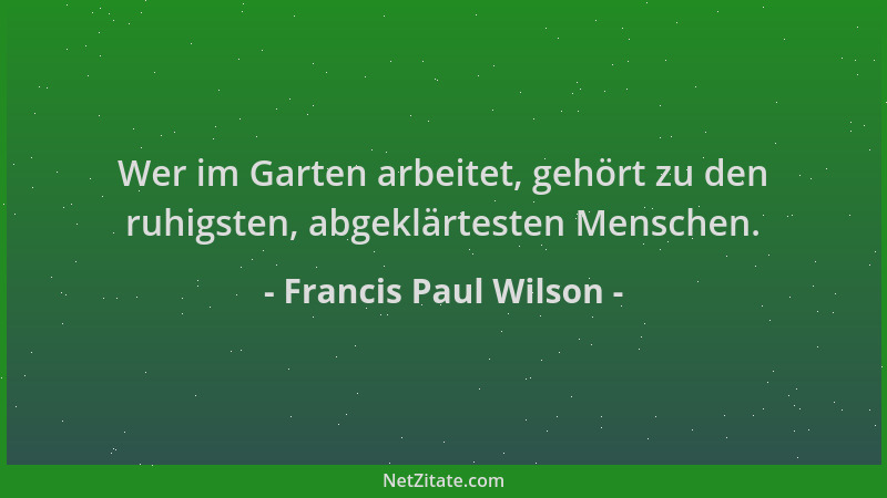 Francis Paul Wilson - Wer im Garten arbeitet, gehört zu den ruhigsten, abgeklärtesten Menschen....