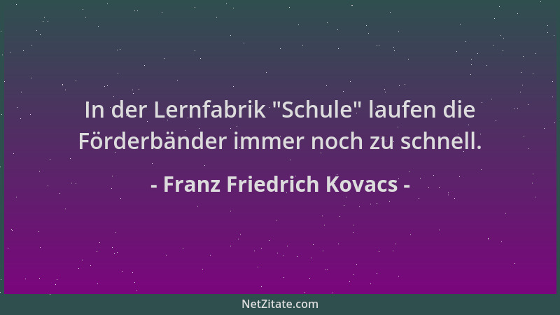 Franz Friedrich Kovacs - In der Lernfabrik  "Schule " laufen die Förderbänder immer noch zu schnell....