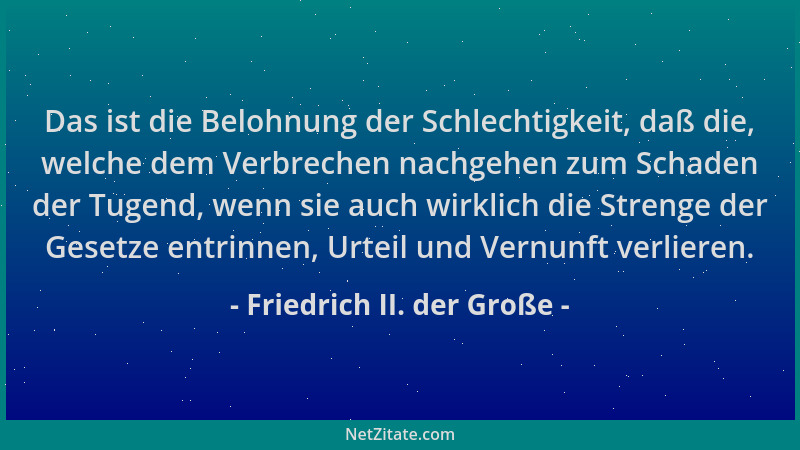 Friedrich II. der Große - Das ist die Belohnung der Schlechtigkeit, daß die, welche dem Verbrechen nachgehen zum Schaden de...