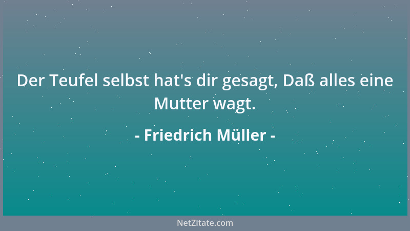 Friedrich Müller - Der Teufel selbst hat 's dir gesagt, Daß alles eine Mutter wagt....