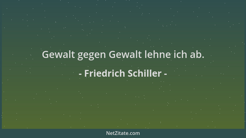 Friedrich Schiller - Gewalt gegen Gewalt lehne ich ab....