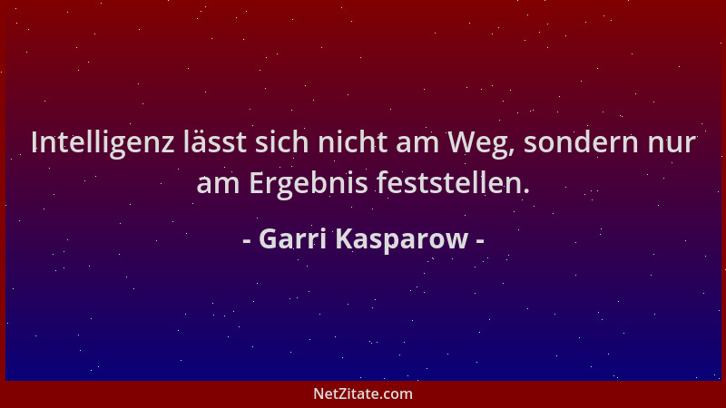Garri Kasparow - Intelligenz lässt sich nicht am Weg, sondern nur am Ergebnis feststellen....