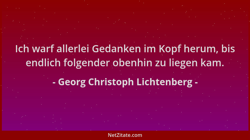 Georg Christoph Lichtenberg - Ich warf allerlei Gedanken im Kopf herum, bis endlich folgender obenhin zu liegen kam....