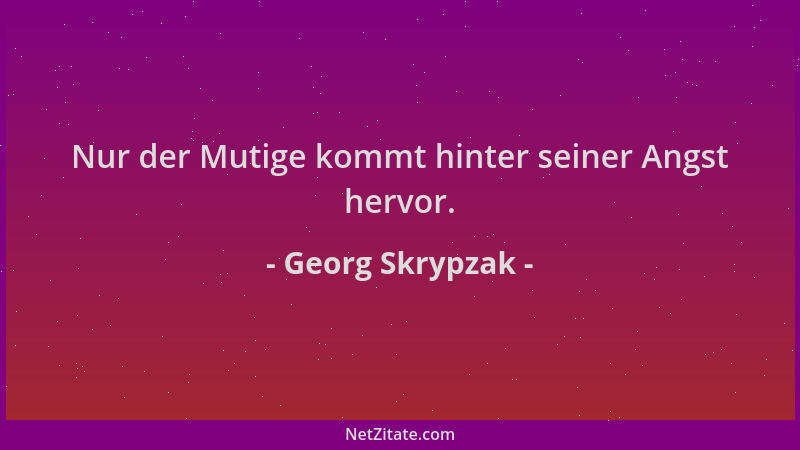Georg Skrypzak - Nur der Mutige kommt hinter seiner Angst hervor....
