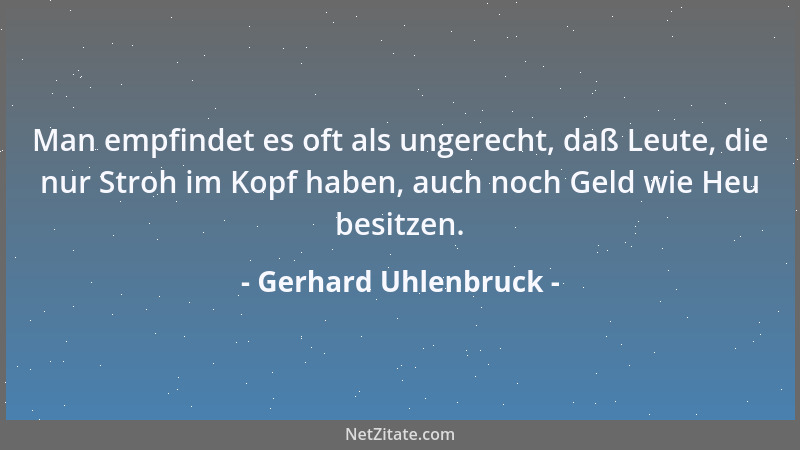 Gerhard Uhlenbruck - Man empfindet es oft als ungerecht, daß Leute, die nur Stroh im Kopf haben, auch noch Geld wie Heu bes...