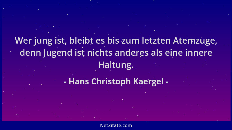 Hans Christoph Kaergel - Wer jung ist, bleibt es bis zum letzten Atemzuge, denn Jugend ist nichts anderes als eine innere H...