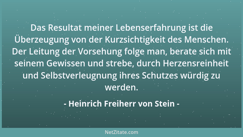 Heinrich Freiherr von Stein - Das Resultat meiner Lebenserfahrung ist die Überzeugung von der Kurzsichtigkeit des Menschen....