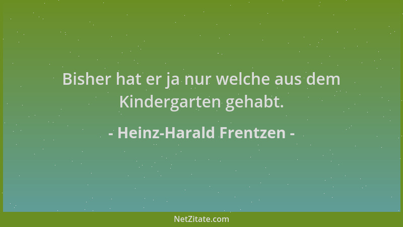 Heinz-Harald Frentzen - Bisher hat er ja nur welche aus dem Kindergarten gehabt....