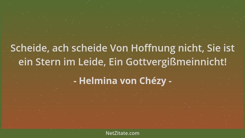 Helmina von Chézy - Scheide, ach scheide Von Hoffnung nicht, Sie ist ein Stern im Leide, Ein Gottvergißmeinnicht!...