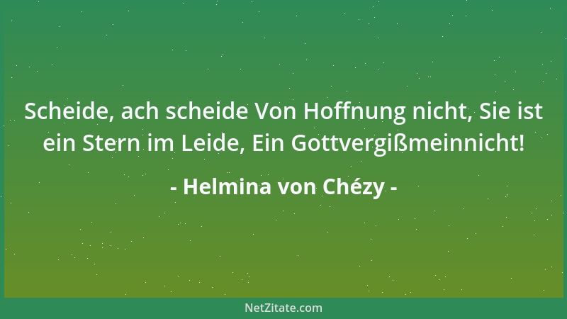 Helmina von Chézy - Scheide, ach scheide Von Hoffnung nicht, Sie ist ein Stern im Leide, Ein Gottvergißmeinnicht!...