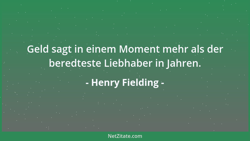 Henry Fielding - Geld sagt in einem Moment mehr als der beredteste Liebhaber in Jahren....