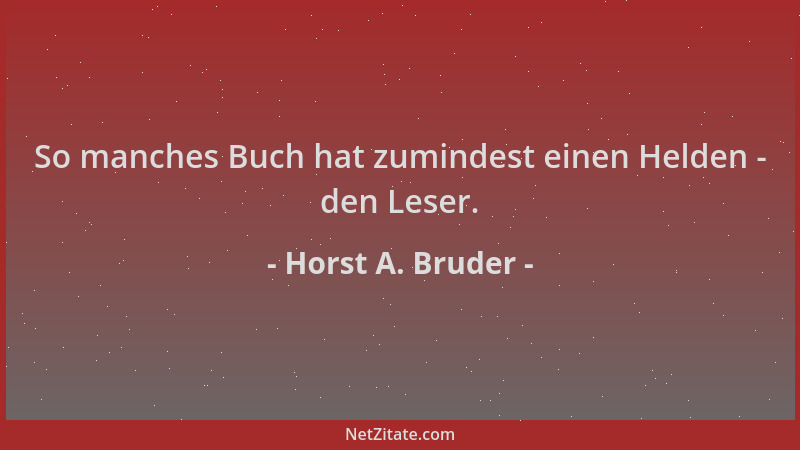 Horst A. Bruder - So manches Buch hat zumindest einen Helden - den Leser....