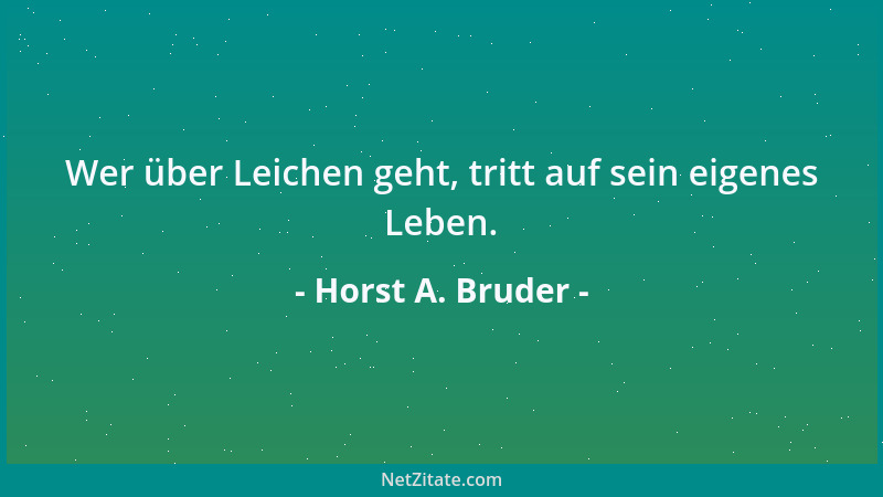 Horst A. Bruder - Wer über Leichen geht, tritt auf sein eigenes Leben....